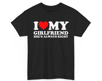 I Love My Girlfriend Always Right T-Shirt , Cute Romantic Gift ,Funny Relationship Tee , Boyfriend Apparel , Valentine's Day Shirt