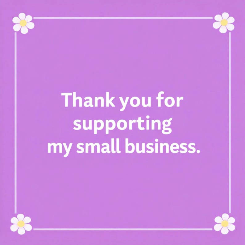 Puede incluir: Una tarjeta cuadrada de color morado con un borde blanco y una margarita blanca en cada esquina. El texto en el centro est&aacute; escrito en blanco y dice: Thank you for supporting my small business. El dise&ntilde;o es sencillo, limpio y centrado.