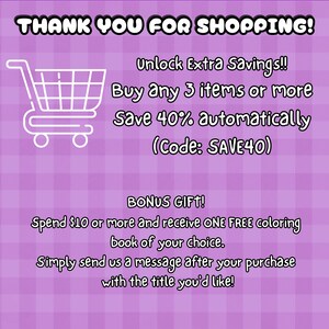 May include: A purple graphic with a white shopping cart icon and text that reads: THANK YOU FOR SHOPPING! Unlock Extra Savings!! Buy Any 3 items or more Save 40% automatically (Code: SAVE40) BONUS GIFT! Spend $10 or more and receive ONE FREE coloring book.