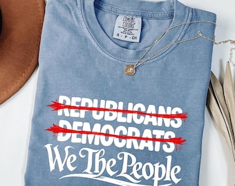 Comfort Colors® Anti Trump Shirts, Protest Tee Gift, Not Republicans Not Democrats We The People Shirt