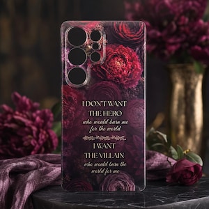 May include: A phone case with a floral design in shades of burgundy and deep red. The case features the text "I DON'T WANT THE HERO who would burn me for the world, I WANT THE VILLAIN who would burn the world for me."