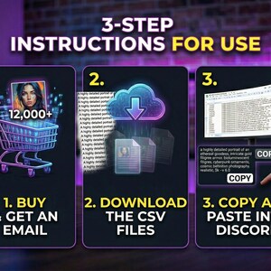 May include: An infographic with instructions for use, featuring a shopping cart, cloud download, and a Discord icon. The steps are labeled 1, 2, and 3, with text that reads "BUY & GET AN EMAIL", "DOWNLOAD THE CSV FILES", and "COPY AND PASTE INTO DISCORD".