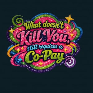 May include: A colorful graphic with the text "What doesn't kill you, still requires a Co-Pay." The design features a pink, green, blue, and purple color scheme with star accents and a dark blue background.