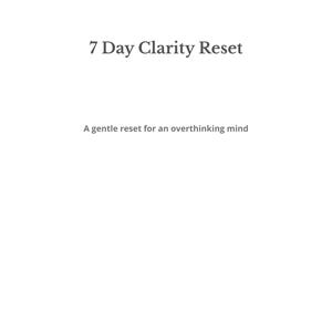 May include: White background with the text "7 Day Clarity Reset" in a serif font. Below, smaller text reads "A gentle reset for an overthinking mind."