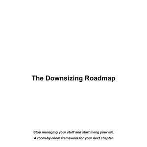 May include: White background with the title "The Downsizing Roadmap" in black text. Below, the text reads "Stop managing your stuff and start living your life. A room-by-room framework for your next chapter."