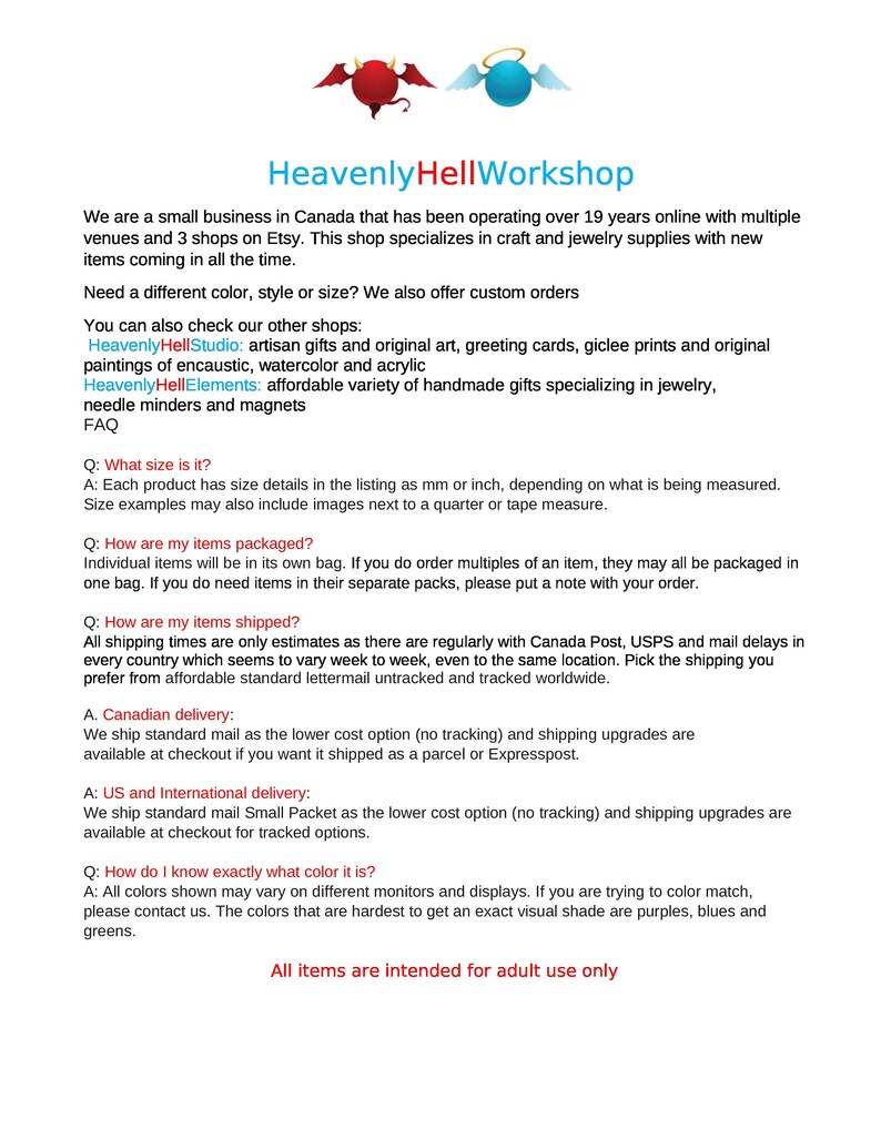 May include: Heavenly HellWorkshop is a small business in Canada that specializes in craft and jewelry supplies. They offer custom orders and a variety of handmade gifts, including original art, greeting cards, and jewelry. The shop has been operating for over 19 years and has multiple venues and 3 shops on Etsy.
