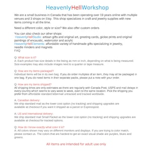May include: Heavenly HellWorkshop is a small business in Canada that specializes in craft and jewelry supplies. They offer custom orders and a variety of handmade gifts, including original art, greeting cards, and jewelry. The shop has been operating for over 19 years and has multiple venues and 3 shops on Etsy.
