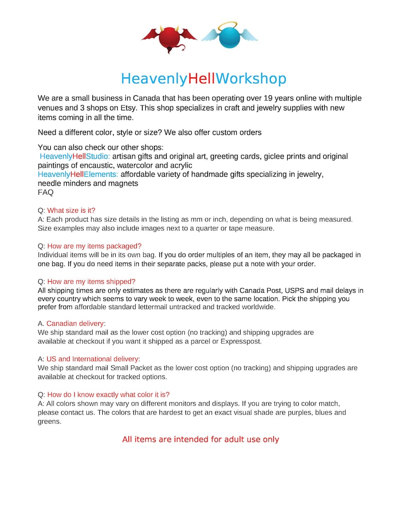 May include: Heavenly HellWorkshop is a small business in Canada that specializes in craft and jewelry supplies. They offer custom orders and a variety of handmade gifts, including original art, greeting cards, and jewelry. The shop has been operating for over 19 years and has multiple venues and 3 shops on Etsy.