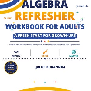 Puede incluir: Un libro de ejercicios Algebra Refresher Workbook for Adults de Jacob Kohannim con detalles gráficos en azul y naranja. La portada muestra fórmulas matemáticas como x al cuadrado y y igual a mx más b, con secciones de Review, Solve y Master.