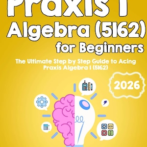 May include: A yellow book cover titled Praxis I Algebra (5162) for Beginners: The Ultimate Step by Step Guide to Acing Praxis Algebra I (5162) 2026 by Jacob Kohannim. It features a central graphic of a lightbulb with a pink brain half.