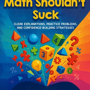 May include: A book cover titled Math Shouldn't Suck by Jacob Kohannim, featuring a vibrant blue and orange background with colorful 3D geometric shapes, math symbols, puzzle pieces, and a lightbulb illustration, with the subtitle Clear Explanations, Practice Problems, and Confidence-Building Strategies.
