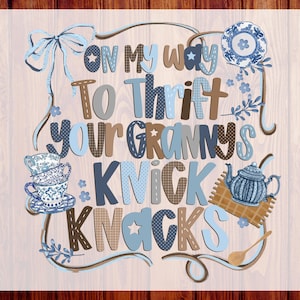 May include: A decorative design with the text "ON MY WAY TO THRIFT YOUR GRANNY'S KNICK KNACKS" in various blue and brown fonts. The design includes illustrations of teacups, a teapot, and a bow.