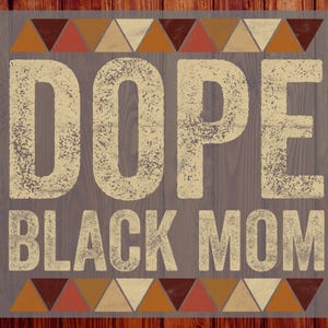 May include: A wooden sign with the words "DOPE BLACK MOM" in a distressed, off-white font. The sign has a gray background with a wood grain texture and decorative triangles in shades of brown, orange, and cream.