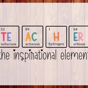 May include: A design featuring the word "TEACHER" spelled out using periodic table elements. The phrase "the inspirational element" is below the word. The design is on a light wood grain background.