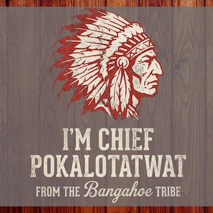 May include: A distressed graphic featuring a Native American chief in red and white, with the text "I'M CHIEF POKALOTATWAT FROM THE Bangahoe TRIBE" in a vintage font. The background is a wood grain pattern.