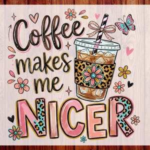 May include: A graphic design featuring the phrase "Coffee makes me NICER" in pink, black, and leopard print. An iced coffee cup with a floral design and a butterfly are also included. The design is ready to press.