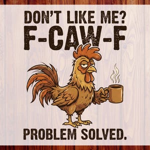 May include: A comical illustration of a rooster with a coffee cup, accompanied by the text: "DON'T LIKE ME? F-CAW-F PROBLEM SOLVED." The design uses brown and orange tones. The image is ready to press.