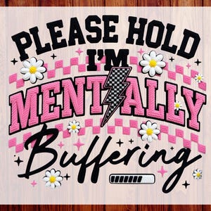 May include: A ready-to-press DTF transfer with the text "PLEASE HOLD I'M MENTALLY BUFFERING" in black and pink. The design includes a checkered pattern, a lightning bolt, daisies, and a loading bar.