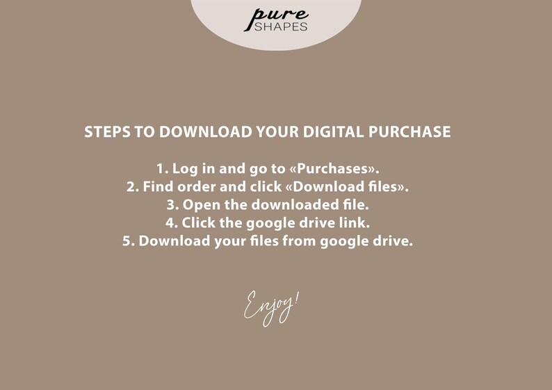May include: A tan graphic with the text "STEPS TO DOWNLOAD YOUR DIGITAL PURCHASE" and numbered instructions. The steps include logging in, finding the order, downloading files, opening the file, clicking a Google Drive link, and downloading files. The word "Enjoy!" is written in cursive.