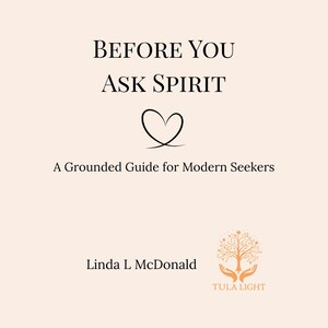 May include: A book cover with the title "BEFORE YOU ASK SPIRIT" in black text, above a heart symbol. Below, the text reads "A Grounded Guide for Modern Seekers." The author's name, Linda L McDonald, is also displayed.