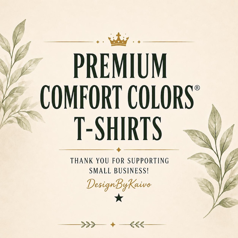 May include: A beige graphic sign featuring dark green text that reads PREMIUM COMFORT COLORS T-SHIRTS, THANK YOU FOR SUPPORTING SMALL BUSINESS!, and DesignByKaivo. The design includes a gold crown, decorative lines, and watercolor leaf sprigs.