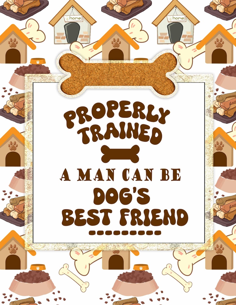 May include: A white background with a brown bone-shaped frame. Inside the frame is a white sign with brown text that reads "Properly Trained A Man Can Be Dog's Best Friend". The background is filled with a repeating pattern of brown dog houses, bones, and bowls of dog food.