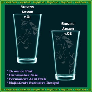 May include: Two 16 ounce pint glasses with a unicorn design etched into the glass. The glasses are clear and have a frosted look. The text "Shining Armor" is etched into the glass, along with the version number, "v.01" and "v.02".