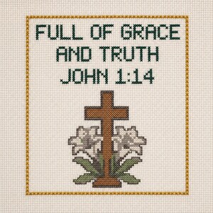 May include: A cross-stitch embroidery on cream-coloured Aida fabric featuring the dark green text FULL OF GRACE AND TRUTH JOHN 1:14. Below the text is a brown cross flanked by two white lilies with green leaves, all enclosed in a gold border.