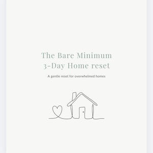 May include: A minimalist design with the text "The Bare Minimum 3-Day Home reset" in a soft green font. Below the text is a line drawing of a house with a heart. The text "A gentle reset for overwhelmed homes" is below the house drawing.