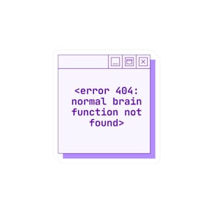 May include: A square sticker with a purple border and a pale purple background. The sticker resembles a computer window with the text "<error 404: normal brain function not found>". The top of the sticker has three small square icons.