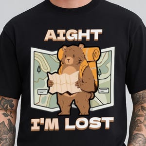 Aight I'm Lost T-Shirt | Bear With Map, Fun Camping, Hiking, Trekking Design, Funny Animal, Outdoor Sports, Adventure in Nature Meme Tshirt