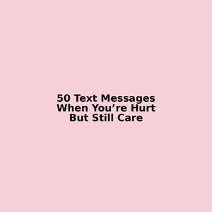 May include: A pale pink background with the black text: "50 Text Messages When You're Hurt But Still Care". The text is centred and in a sans-serif font.