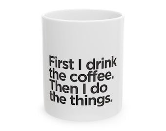 First I drink the coffee then I do the things Mug | Coffee Quote Ceramic Mug