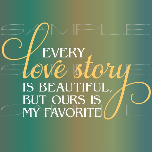 Every Love Story is Beautiful but Ours is My Favorite  -  printable PDF and SVG cut file for Silhouette and other cutting machines