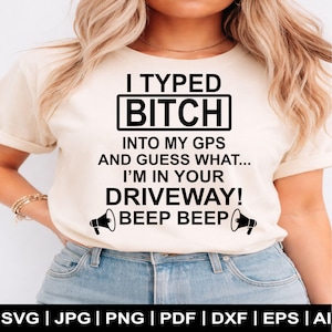 May include: Cream-colored t-shirt with the text "I TYPED BITCH INTO MY GPS AND GUESS WHAT... I'M IN YOUR DRIVEWAY! BEEP BEEP" in black. The shirt also has megaphone graphics. The bottom of the image shows file type options.