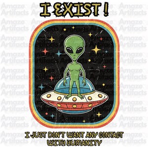 May include: A retro-style graphic featuring a green alien standing on a flying saucer, set against a starry background. The image includes the text "I EXIST!" at the top and "I JUST DON'T WANT ANY CONTACT WITH HUMANITY" at the bottom.