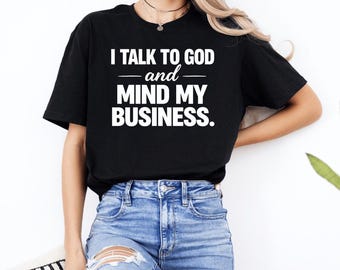 I Talk to God Mind My Business Simple Quote T-Shirt, Christian Faith Graphic Tee