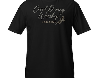 Cried During Worship Again Faith Quote T-Shirt, Christian Humor Gift Graphic Tee