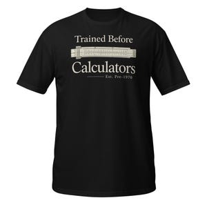 May include: Black t-shirt with the text "Trained Before Calculators" above a graphic of a slide rule. The text "Est. Pre-1970" is printed below the word "Calculators".