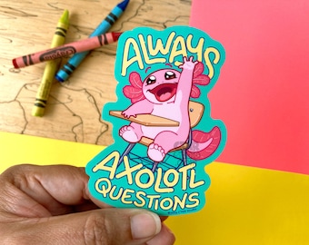 VS163 Always Axolotl Questions Vinyl Sticker / Funny Back to School / Gift for Teacher and Student /