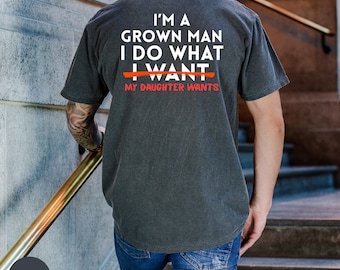 Comfort Colors® Funny Girl Dad Tee, Im A Grown Man I Do What My Daughter Wants Shirt, Fathers Day Gift, Back Print Mens Sarcastic Dad