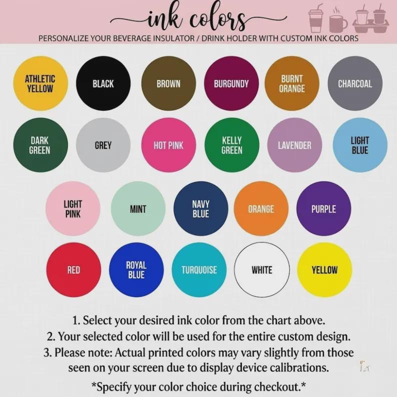 May include: A color chart for beverage insulators featuring twenty-three circular swatches labeled with names including athletic yellow, black, brown, burgundy, burnt orange, charcoal, dark green, grey, hot pink, kelly green, lavender, light blue, light pink, mint, navy blue, orange, purple, red, royal blue, turquoise, white, and yellow.