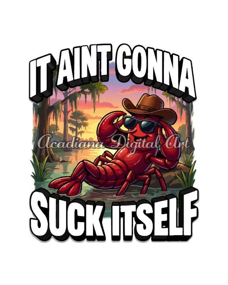May include: A digital art print featuring a red crawfish wearing sunglasses and a cowboy hat, lounging in water. The text "IT AINT GONNA SUCK ITSELF" is displayed above and below the crawfish. The background shows a swamp scene.