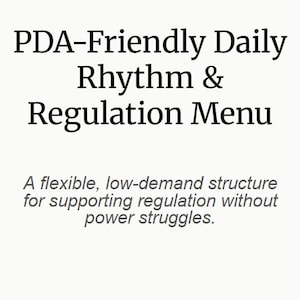 May include: A white background with black text. The text reads "PDA-Friendly Daily Rhythm & Regulation Menu." Below, it states "A flexible, low-demand structure for supporting regulation without power struggles." The text is created by parents navigating PDA, autism, ADHD, and trauma.