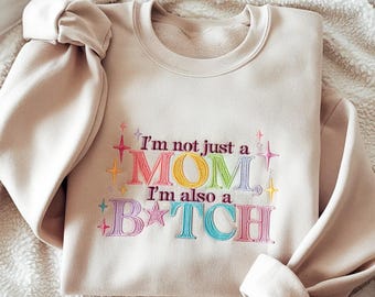 Embroidered I’m Not Just A Mom I’m Also A Bitch Sweatshirt, Funny Mom Sweatshirt, Adult Humor Tee, Weird Shirt, Gag Gift, Meme Shirt
