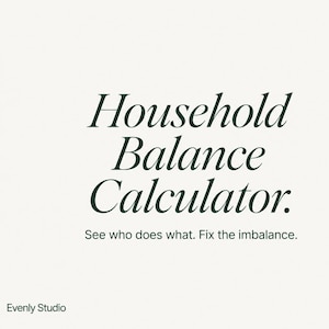 May include: A white graphic with dark green text that reads Household Balance Calculator. Below this, smaller text reads See who does what. Fix the imbalance. The bottom left corner displays the text Evenly Studio, with a light green circular pattern.