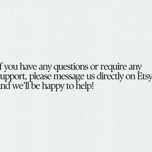 May include: White background with black text that reads: "If you have any questions or require any support, please message us directly on Etsy and we'll be happy to help!"