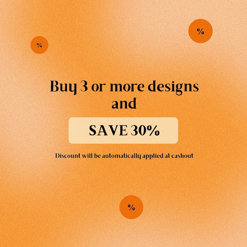 May include: A square graphic with a grainy orange background featuring three small orange circles with percent signs. The text reads: Buy 3 or more designs and SAVE 30%. Discount will be automatically applied at cashout.