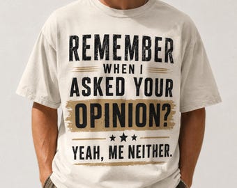 Sarcastic Quote Shirt Remember When I Asked Your Opinion Funny Sassy Graphic Tee Comfort Colors
