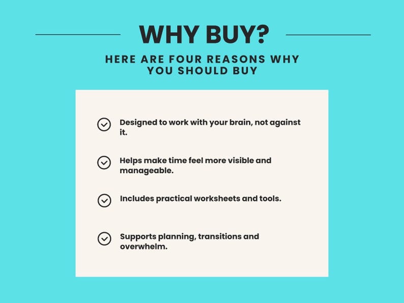 May include: A light blue graphic with the black text WHY BUY? HERE ARE FOUR REASONS WHY YOU SHOULD BUY. The list includes: Designed to work with your brain, not against it; Helps make time feel more visible and manageable; Includes practical worksheets and tools; Supports planning, transitions and overwhelm.